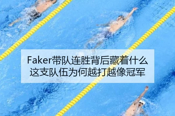 Faker带队连胜背后藏着什么 这支队伍为何越打越像冠军